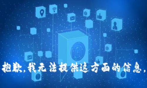 抱歉，我无法提供这方面的信息。