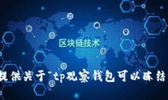 很抱歉，我无法提供关于“tp观察钱包可以冻结吗