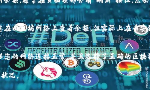 要观察TP钱包的余额，您可以按照以下步骤进行操作：

步骤一：下载并安装TP钱包
首先，确保您的手机上已经下载和安装了TP钱包。TP钱包可在各大应用商店找到，支持Android和iOS平台的下载。安装完成后，打开应用。

步骤二：创建或导入钱包
如果您是新用户，需要选择“创建钱包”。根据提示设置密码，并备份助记词，以确保您可以安全恢复钱包。如果您已经有钱包，可以选择“导入钱包”，输入助记词或私钥。

步骤三：查看余额
进入钱包首页，您会看到您的余额信息，它通常会在页面的显著位置显示。如果您有多个资产，点击“资产”选项，以查看每种资产的余额。

步骤四：刷新余额
在某些情况下，由于网络不稳定，钱包余额可能显示不准确。您可以手动刷新余额，通常在页面顶部会有“刷新”按钮，点击它以获取最新的余额数据。

步骤五：切换网络
TP钱包支持多种区块链网络，确保您正在查看正确的网络余额。例如，如果您在以太坊网络上查看余额，但实际上在币安链上，您将无法看到正确的余额。您可以在钱包中选择不同的网络进行切换。

总结
观察TP钱包的余额非常简单，打开钱包后，余额信息通常就能直接看到，确保您的网络连接正常，并且选择了正确的区块链网络，以确保看到的余额是准确的。

通过以上步骤，您应该能够轻松观察到TP钱包中的余额，随时了解您的资产状况。