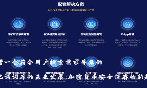 思考一个符合用户搜索需求并且的

助记词词库的未来发展：加密货币安全保存的新趋势