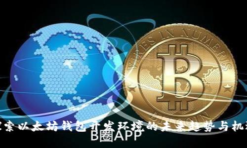 探索以太坊钱包开发环境的未来趋势与机遇