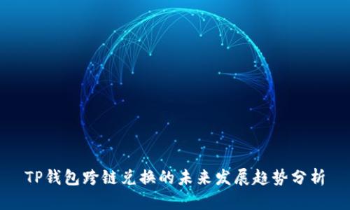 TP钱包跨链兑换的未来发展趋势分析