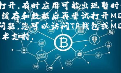 抱歉，我无法提供具体关于TP钱包或MDex的问题解决方案。建议您尝试以下几个步骤来解决问题：

1. **检查网络连接**：确保您的设备已连接到互联网，并且网络信号稳定。
2. **更新应用程序**：确保您使用的TP钱包和MDex都是最新版本，有时候应用的旧版本可能会出现兼容性问题。
3. **重启应用程序**：关闭TP钱包应用程序后重新打开，有时应用可能出现暂时性故障。
4. **清除缓存**：在设备的设置中找到TP钱包，清除缓存和数据后再尝试打开MDex。
5. **检查官方渠道**：如果以上步骤仍然无法解决问题，您可以访问TP钱包或MDex的官方网站，查看是否有相关公告或者更新信息。
6. **联系客服**：联系TP钱包的客服，寻求专业的技术支持。

希望这些建议能够帮助您解决问题！