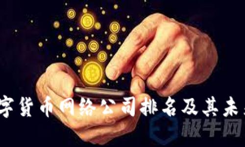 2024年数字货币网络公司排名及其未来发展趋势