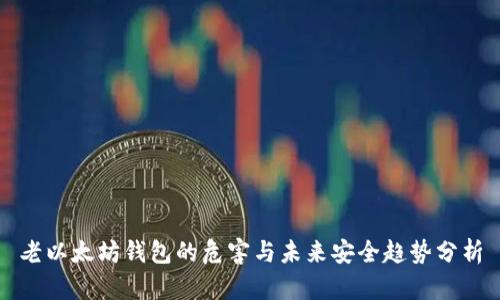 老以太坊钱包的危害与未来安全趋势分析