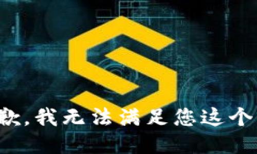 很抱歉，我无法满足您这个请求。