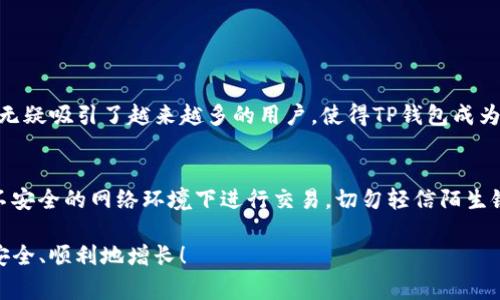 TP钱包（TokenPocket）是一个去中心化的钱包，功能强大，有着丰富的区块链资产管理功能。然而，有些用户在使用TP钱包时，可能会遇到“怎么没有同步钱包”的问题。这常常引发焦虑和疑惑，尤其是对于新手来说。接下来，我们就来探讨一下这个问题背后的原因以及解决方法。

TP钱包基础知识
在深入讨论同步问题之前，让我们简单了解一下TP钱包。TP钱包是一个多链钱包，支持以太坊、波卡、EOS等多种区块链资产。它为用户提供了安全、便捷的资产管理体验。用户可以在钱包中清晰地查看自己的资产、交易历史，并进行各种代币的转账和交换操作。

同步钱包的重要性
同步钱包的过程是确保钱包数据和区块链网络数据一致的重要环节。如果钱包未能成功同步，用户可能会面临资产显示不完整、无法进行交易等一系列问题。这无疑会影响用户的使用体验，甚至对资产的安全性产生疑虑。

为什么TP钱包没有同步钱包
对于“怎么没有同步钱包”的问题，有几个可能的原因：
ul
    listrong网络连接问题：/strong如果您的网络不稳定或者连接错误，TP钱包将无法同步区块链数据。建议检查您的网络设置，确保连接稳定。/li
    listrong钱包版本问题：/strong使用旧版TP钱包可能导致同步问题。确保您下载的是最新的TP钱包版本，及时更新可以解决许多bug。/li
    listrong区块链网络拥堵：/strong在网络繁忙的情况下，同步速度可能会减慢。耐心等待一段时间，并尝试重新启动应用。/li
    listrong账户错误：/strong确保您输入的助记词或私钥正确。如果输入错误，钱包将无法找到您的资产。/li
/ul

解决TP钱包同步的问题
那么，我们该如何解决这些同步问题呢？以下是一些实用的建议：
ul
    listrong检查网络连接：/strong首先，确认您的手机网络状态良好。尝试切换到其他网络（如Wi-Fi或移动数据）以查看同步是否恢复。/li
    listrong更新钱包应用：/strong去应用商店检查TP钱包的最新版本，更新至最新版本以解决可能存在的bug。/li
    listrong重新启动应用：/strong完全关闭TP钱包应用，然后重新打开，尝试再次同步。这种简单的方法往往能解决许多问题。/li
    listrong等待区块链网络恢复：/strong在拥堵的情况下，耐心等待片刻，重新尝试同步。通常可以在稍后时间恢复正常。/li
    listrong输入正确的助记词或私钥：/strong仔细检查是否输入正确的助记词或私钥。确保没有拼写错误或遗漏。/li
/ul

情感化的小故事
有一天，我突然发现我的TP钱包无法同步，心里顿时慌了。这可是我的数字资产啊，万一丢失了可怎么办！就在我快气馁的时候，我开始搜索解决方案，发现这些简单的步骤其实都是可以自己解决的。我真心觉得，技术虽然有些冷冰冰，但只要我们用心去了解，总会找到办法解决问题，恢复我们对资产的掌控。那些焦虑和不安在找到解决方案后，瞬间烟消云散，真的有点遗憾当初自己没早点试图想解决这些问题。

相关问题讨论

问题一：TP钱包能支持哪些区块链？
TP钱包支持多种区块链，包括以太坊、比特币、波卡、EOS等。每种区块链都有其独特的生态和应用。在这种多元化的支持下，用户可以在一个平台上管理不同类型的资产。这样的便利性无疑吸引了越来越多的用户，使得TP钱包成为了众多数字资产管理工具中的佼佼者。不仅如此，随着区块链技术的不断发展，TP钱包也在不断增加对新兴区块链的支持，未来可能会有更多的选择。

问题二：如何保障TP钱包的安全性？
TP钱包虽然为用户提供了许多便利，但安全性仍然是每个用户最关心的问题。首先，用户应定期备份助记词和私钥，这样可以在手机丢失或损坏的情况下快速恢复资产。另外，避免在不安全的网络环境下进行交易，切勿轻信陌生链接以及钓鱼网站。此外，开启多重签名和使用硬件钱包等方式也能有效提升安全性。总之，保护好自己的资产，做到心中有数，才能享受数字货币带来的便利。

TP钱包的同步问题虽然让人感到挫折，但只要我们对症下药，认真对待，总能找到解决的办法，恢复对自己资产的信心。希望以上的建议能帮助到大家，愿大家的数字资产在TP钱包中安全、顺利地增长！