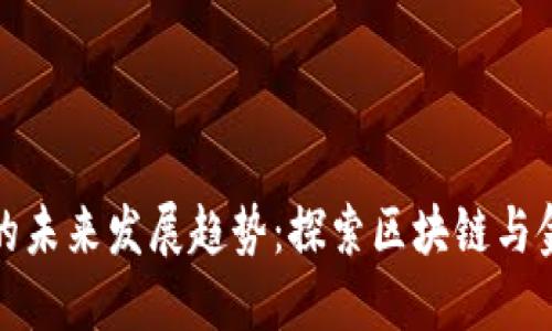 乐福数字货币的未来发展趋势：探索区块链与金融的深度融合
