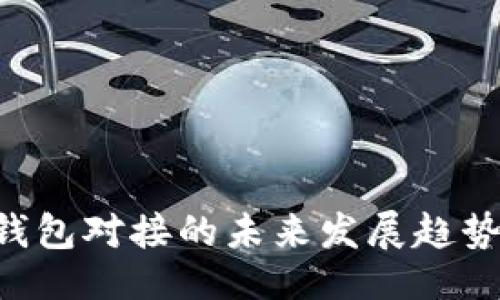 与关键词

RPC以太坊钱包对接的未来发展趋势与应用案例
