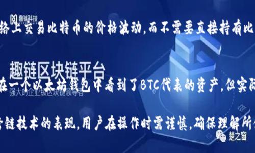 以太坊钱包里并不会直接存储比特币（BTC），因为以太坊和比特币是两种不同的区块链网络和加密货币。以太坊是一种智能合约平台，主要使用以太币（ETH）作为交易和支付的媒介，而比特币则是更早提出的一种去中心化的数字货币。

尽管以太坊钱包本身不支持比特币，但有些钱包可能会通过一些技术手段或去中心化金融（DeFi）的协议支持用户交易和管理不同的代币。如果您在以太坊钱包中看到了与BTC相关的资产，它们可能是以下几种形式：

### 1. 代币化比特币
一些项目通过“代币化”技术将比特币引入以太坊生态系统，最常见的例子是WBTC（Wrapped Bitcoin）。WBTC是将比特币存入托管账户，然后在以太坊上发行相应数量的ERC-20代币。持有者可以用这些代币在以太坊网络上进行交易或参与DeFi项目。

### 2. 跨链桥
使用跨链桥，可以将BTC从比特币网络转移到以太坊网络。在这种情况下，持有者可以获得代表比特币价值的以太坊代币。这种技术是一种创新的解决方案，使不同区块链之间互通有无，并提供更多的流动性和使用场景。

### 3. BTC价格相关的衍生产品
某些以太坊钱包可能还支持与比特币价格相关的合成资产或衍生品，这类资产能让用户在以太坊网络上交易比特币的价格波动，而不需要直接持有比特币。

### 4. 其他跨链资产
一些去中心化应用（dApps）可能允许用户创建、交易或管理跨链资产，包括比特币。这意味着，虽然您在一个以太坊钱包中看到了BTC代表的资产，但实际上它们可能是受其他协议或平台的支持的，而不是真正的比特币。

总结而言，以太坊钱包中所显示的BTC并不是真正的比特币。这可能是代币化产物、合成资产或其他跨链技术的表现。用户在操作时需谨慎，确保理解所使用的资产的性质，同时要对相关项目进行充分的研究与评估。