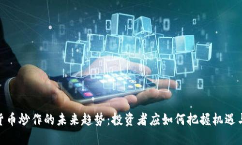 数字货币炒作的未来趋势：投资者应如何把握机遇与风险