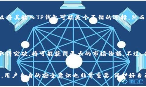 将Pig（PigToken）放入TP钱包取决于多个因素。以下是一些考虑事项以及可能的优缺点分析。

什么是PigToken？
PigToken是一种基于区块链的加密货币，通常与去中心化金融（DeFi）相关。它可能与某个特定的平台或生态系统结合，用户可以通过持有该代币参与网络活动、投票等。

什么是TP钱包？
TP钱包（Token Pocket钱包）是一个支持多种区块链资产的数字钱包，用户可以用它来管理钱币、参与去中心化应用（DApp）等。TP钱包的用户界面友好，适合不同层次的用户。

将Pig放入TP钱包的优点
首先，TP钱包的多链支持使其能够存储多种代币，如果PigToken与TP钱包兼容，那么用户可以方便地在一个地方管理多种数字资产。其次，TP钱包的安全性较高，提供了私钥加密等多种保护措施，让用户可以相对安心地进行存储和交易。

将Pig放入TP钱包的缺点
然而，持有PigToken也有一定风险。首先，PigToken的市场波动性较大，投资前需要做好充分研究。其次，如果PigToken在未来不再被广泛接受或使用，持有的风险会随之增加。此外，一些钱包可能会限制特定代币的交易，所以在选择钱包时需确认TP钱包能否支持PigToken的交易和提现。

总结
综合来看，将Pig放入TP钱包的决定主要取决于您的投资目标和风险承受能力。如果您对PigToken及其未来发展有信心，并且TP钱包能够提供必要的支持，那么将其放入TP钱包可能是个不错的选择。然而，进行任何加密货币投资前，请务必做好充分的市场调研和风险评估。

相关问题探讨

问题一：PigToken未来的市场趋势如何？
真心觉得，PigToken的未来发展与其社区支持、技术创新、市场接受度等因素密切相关。如果该代币能有效地解决当前市场上的痛点，或者在某个特定领域内取得突破，将可能获得更大的市场份额。不过，值得注意的是，加密市场的变化莫测，投资者需要持续关注市场动态和相关新闻。

问题二：TP钱包的安全性如何？
其实，TP钱包的安全性在用户中享有不错的口碑。它支持助记词、私钥加密等安全功能，用户可以选择多重身份验证来增强安全性。然而，使用任何数字钱包时，用户自身的安全意识也非常重要。保护好自己的私钥和助记词，别让它们泄露，这是确保自己资产安全的关键。总之，有点遗憾的是，虽然科技不断进步，但网络安全问题仍然是我们无法完全避免的隐患。