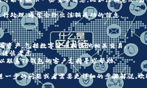 注销TP钱包的具体步骤如下：

### 一、进入TP钱包

1. **打开应用**：首先，你需要在你的手机上找到并打开TP钱包的应用程序。
  
### 二、登录账户

2. **输入密码**：在应用中，输入你的账户密码进行登录。如果你忘记密码，可以通过对应的找回密码功能进行重置。

### 三、进入设置

3. **找到设置选项**：登录后，点击右下角的“我”或者“个人中心”，通常这个位置会有一个设置齿轮图标，点击进入设置页面。

### 四、注销账户

4. **选择注销账户**：在设置页面向下滚动，常会有“账户安全”、“隐私设置”等选项，找到“注销账户”或者“删除账户”等相关选项。

### 五、确认注销

5. **阅读相关条款**：在选择注销后，系统可能会提示一些重要信息，比如注销意思、后果，确保你已经了解注销后无法恢复。
  
6. **确认最终注销**：点击确认，系统会进行处理，通常会给出注销成功的信息。

### 六、注意事项

- 在注销账户之前，确保你已经提取了所有资产，包括数字货币和其他相关交易。
- 一旦注销，所有数据将不可恢复，所以请谨慎考虑。
- 如果你在注销过程中遇到任何问题，可以联系TP钱包的客户支持寻求帮助。

希望以上信息能对你有所帮助，如果你有进一步的问题或者需要更详细的步骤解说，欢迎随时问我。