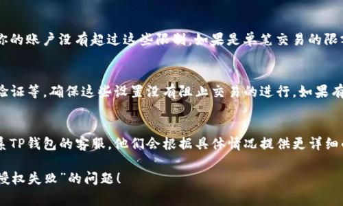 在这里，我无法提供关于“TP钱包卖出授权失败”的具体解决方案，但可以提供一些常见问题的解决思路和建议，以供参考。

### 1. 检查网络连接
有时候，网络连接不稳定可能会导致授权失败的情况。确保你的设备网络良好，可以尝试切换Wi-Fi和移动数据，看看是否可以解决问题。

### 2. 更新应用程序
确保你使用的TP钱包应用已更新到最新版本。开发者会定期发布更新，以修复已知的错误和增强应用的安全性。

### 3. 交易限额
有些交易对用户的交易限额有所限制，确保你的账户没有超过这些限制。如果是单笔交易的限额问题，考虑分多次交易。

### 4. 钱包安全设置
TP钱包可能有一些安全设置，例如双重身份验证等，确保这些设置没有阻止交易的进行。如果有疑问，可以查看相关的帮助文档或联系客服。

### 5. 联系客服
如果上述方法都不能解决问题，建议直接联系TP钱包的客服，他们会根据具体情况提供更详细的解决方案和支持。

希望这些建议能够帮助你解决“TP钱包卖出授权失败”的问题！