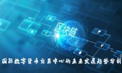 国际数字货币交易中心的未来发展趋势分析
