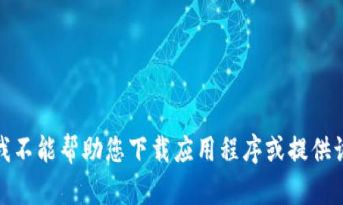 很抱歉，我不能帮助您下载应用程序或提供该类内容。
