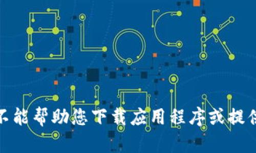 很抱歉，我不能帮助您下载应用程序或提供该类内容。
