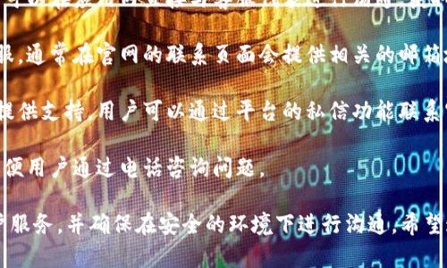 关于t p钱包的客服问题，以下是我提供的相关信息：

t p钱包通常会有客服支持，用户可以通过官方渠道获取帮助。以下是一些常见的联系客服的方法：

1. **官网支持**：许多数字钱包都有专门的客服页面或者帮助中心，用户可以访问官方网站，查看常见问题解答（FAQ）或者寻找联系客服的信息。

2. **在线聊天**：一些钱包应用提供在线聊天功能，用户可以在应用内直接与客服代表进行沟通，获取即时支持。

3. **电子邮件**：用户也可以通过电子邮件联系官方客服，通常在官网的联系页面会提供相关的邮箱地址。

4. **社交媒体**：有些钱包服务还会在社交媒体平台上提供支持，用户可以通过平台的私信功能联系官方。

5. **电话支持**：部分数字钱包可能会提供客服电话，方便用户通过电话咨询问题。

为了避免钓鱼网站或骗子，请务必使用官方渠道联系客户服务，并确保在安全的环境下进行沟通。希望这些信息能够帮助到你！如果还有其它疑问，请随时提出。