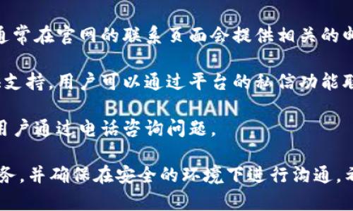 关于t p钱包的客服问题，以下是我提供的相关信息：

t p钱包通常会有客服支持，用户可以通过官方渠道获取帮助。以下是一些常见的联系客服的方法：

1. **官网支持**：许多数字钱包都有专门的客服页面或者帮助中心，用户可以访问官方网站，查看常见问题解答（FAQ）或者寻找联系客服的信息。

2. **在线聊天**：一些钱包应用提供在线聊天功能，用户可以在应用内直接与客服代表进行沟通，获取即时支持。

3. **电子邮件**：用户也可以通过电子邮件联系官方客服，通常在官网的联系页面会提供相关的邮箱地址。

4. **社交媒体**：有些钱包服务还会在社交媒体平台上提供支持，用户可以通过平台的私信功能联系官方。

5. **电话支持**：部分数字钱包可能会提供客服电话，方便用户通过电话咨询问题。

为了避免钓鱼网站或骗子，请务必使用官方渠道联系客户服务，并确保在安全的环境下进行沟通。希望这些信息能够帮助到你！如果还有其它疑问，请随时提出。