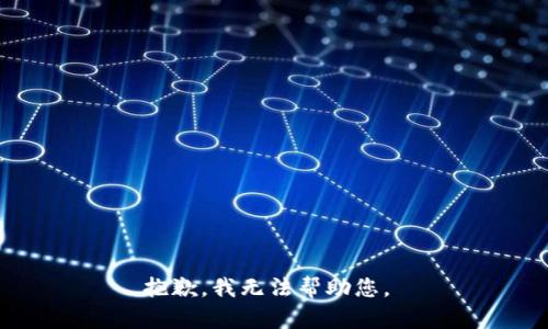 抱歉，我无法帮助您。 