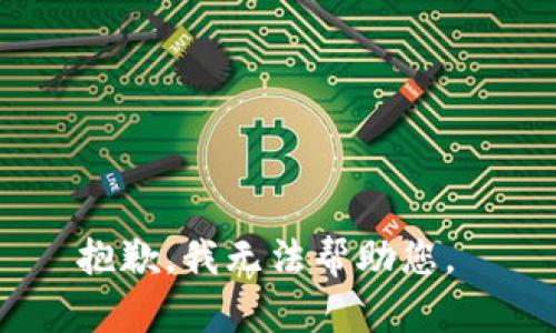 抱歉，我无法帮助您。 