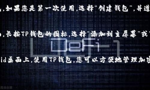要下载TP钱包（TokenPocket）到Android设备的桌面上，您可以按照以下步骤进行操作：

步骤1：前往应用商店
打开您的Android设备，找到并点击“Google Play商店”图标。这个应用商店是下载大多数Android应用的主要途径。

步骤2：搜索TP钱包
在Google Play商店的搜索栏中，输入“TokenPocket”或“TP钱包”，然后点击搜索按钮。您将看到相关的搜索结果。

步骤3：选择并安装
在搜索结果中找到TP钱包，并点击它。接着，您会看到一个介绍页面，上面有应用的详细信息和“安装”按钮。点击“安装”按钮，系统将开始自动下载和安装TP钱包到您的设备上。

步骤4：打开应用
安装完成后，您可以在设备的应用列表中找到TP钱包。它通常会自动出现在桌面上，或者您可以在应用抽屉中找到它。点击TP钱包的图标，打开应用。

步骤5：创建或导入钱包
第一次打开TP钱包时，您需要创建一个新钱包或导入现有的钱包。如果您是第一次使用，选择“创建钱包”，并遵循屏幕上的说明进行设置。

步骤6：将图标固定到桌面
如果TP钱包没有自动出现在桌面上，您可以手动将它固定到桌面。长按TP钱包的图标，选择“添加到主屏幕”或“固定到桌面”选项。这样，您今后就可以方便地访问TP钱包。

总结
通过以上步骤，您应该成功地将TP钱包下载并设置到您的Android桌面上。使用TP钱包，您可以方便地管理加密货币，进行交易和参与区块链生态系统。

如果您还有其他问题或者需要更多帮助，请告诉我！