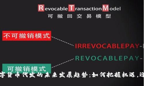 福州数字货币代发的未来发展趋势：如何把握机遇，迎接挑战