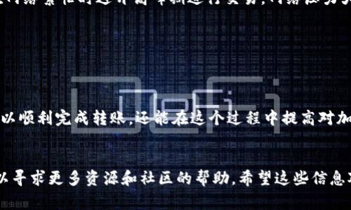 将TP钱包中的HT（火币 token）转移到交易所实际上是一个相对简单的过程，下面我将详细说明这一过程。首先，我将给出操作步骤，然后会解释一些常见问题和注意事项，帮助大家更好地理解这个过程。

第一步：确认你的交易所账户


在开始转账之前，确保你已经在想要将HT转移到的交易所创建了账户，并且已经完成身份验证（KYC）。常见的交易所包括火币（Huobi）、币安（Binance）等。在账户创建完成后，登录你的交易所账户，并找到“充值”或“存款”页面，选择HT充值。


第二步：获取交易所的充值地址


在交易所的HT充值页面，你会看到一串独特的地址，这个就是你将HT转移到交易所的地址。请务必确认这是你的HT充值地址，因为发送到错误的地址可能会导致资产丢失。通常，地址以“0x”开头，后面跟随一串字母和数字。


第三步：打开TP钱包


接下来，打开你的TP钱包应用，确保你已经登录。找到你的HT余额，选择“发送”或“转账”功能。填写之前从交易所获取的充值地址，确保没有输入错误。


第四步：输入转账数量


在发送页面，你需要输入你希望转账的HT数量。请注意，由于交易费和网络费，建议你在输入金额时留出一小部分以覆盖这些费用。通常情况下，TP钱包会在转账前提醒你交易费用。


第五步：确认转账信息


在你输入了充值地址和金额后，TP钱包会让你确认所有的转账信息，包括接收地址、转账金额和手续费。请务必仔细核对这些信息。如果一切无误，就可以点击确认按钮，完成转账操作。


第六步：等待交易确认


交易一旦提交，网络将会开始处理你的转账，通常需要一些时间进行确认。你可以在TP钱包中查看交易记录，也可以在相关的区块浏览器上查询你的交易状态。一旦确认后，你的HT就会出现在交易所的账户中。


常见问题解答

问题一：如果我发送到错误的地址怎么办？


真心觉得这真是一个令人气馁的情况。发送加密货币到错误的地址通常是不可逆的，虽然有时候交易所可能会帮助找回丢失的资金，但这并不是保障。为了避免这种情况，建议在每次转账前仔细检查地址，并进行一次小额测试转账。


问题二：如何减少交易费用？


有点遗憾的是，交易费用通常是不可避免的，但是却有一些方法可以尽量减少这些费用。首先，你可以选择在网络繁忙时避开高峰期进行交易。网络压力大时手续费会相对提高。其次，使用一些支持更低手续费的链（如BNB智能链）进行转账也是一个不错的选择。


总结


将TP钱包中的HT转移到交易所是一个基本而重要的操作，适用于各种交易者。通过遵循上述步骤，你不仅可以顺利完成转账，还能在这个过程中提高对加密货币操作的熟悉度。同时，保持警惕性，确保输入的地址和信息的正确性，这样才能安全地进行交易。


以上就是将TP钱包中的HT转移到交易所的详细步骤和相关问题解答。如果在操作中遇到任何困难，随时可以寻求更多资源和社区的帮助。希望这些信息对你有所帮助，让你在加密货币的旅程中迈出坚实的一步！