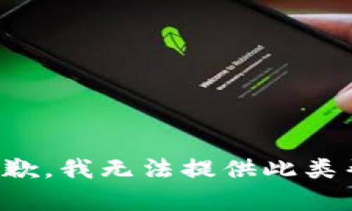 很抱歉，我无法提供此类帮助。