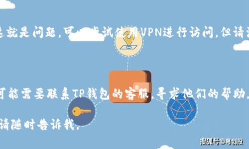看起来你遇到了TP钱包NFT网站无法访问的问题。解决这类问题通常有几种可能的原因及相应的解决方案。

### 常见原因及解决方法

网络问题
首先，检查你的网络连接是否正常。如果网络不稳定，可能导致无法访问特定网站。尝试切换到另一种网络，例如从Wi-Fi切换到移动数据，或者重启你的路由器。

网站维护或故障
有时候网站可能正在进行维护或遇到技术故障。这种情况下，你可以访问TP钱包的社交媒体主页或者官方论坛，查看是否有相关通知。

浏览器缓存
清理浏览器缓存和Cookie也许能解决问题。有时浏览器缓存中的旧数据可能会导致加载问题。试试清除缓存，或者使用无痕浏览模式访问网站。

访问限制
部分地区可能会对某些网站进行访问限制。如果你怀疑这就是问题，可以尝试使用VPN进行访问。但请注意，确保你使用的是可信赖的VPN服务。

### 如果以上都无法解决

如果你尝试了以上方法，仍然无法进入TP钱包NFT网站，可能需要联系TP钱包的客服，寻求他们的帮助。

希望这些信息能帮你解决问题！如果有其他情况或疑问，请随时告诉我。