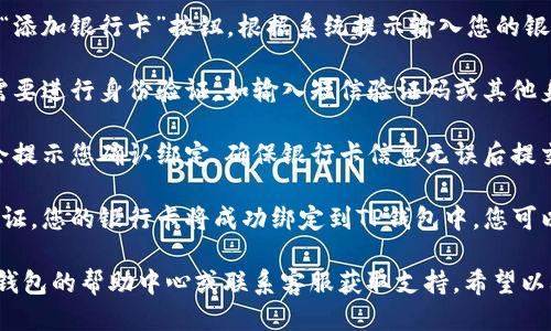 要绑定银行卡到TP钱包，您可以按照以下步骤进行设置：

1. **打开TP钱包应用**：首先，确保您已经下载并安装了TP钱包应用，并成功注册并登录。

2. **进入个人账户设置**：在应用首页，通常会有一个“我”或者“账户”选项，点击进入个人账户页面。

3. **找到绑定银行卡的选项**：在个人账户页面，寻找“银行卡管理”或“支付设置”选项。这可能会根据应用版本和更新有所不同。

4. **添加银行卡**：点击“绑定银行卡”或“添加银行卡”按钮，根据系统提示输入您的银行卡信息，包括卡号、银行名称等。

5. **验证身份**：为了安全起见，您可能需要进行身份验证，如输入短信验证码或其他身份确认方式。

6. **确认绑定**：完成信息输入后，系统会提示您确认绑定，确保银行卡信息无误后提交。

7. **绑定成功**：如果信息正确且通过验证，您的银行卡将成功绑定到TP钱包中，您可以开始使用钱包进行支付。

如果在操作过程中遇到困难，建议查看TP钱包的帮助中心或联系客服获取支持。希望以上信息能帮助到您！