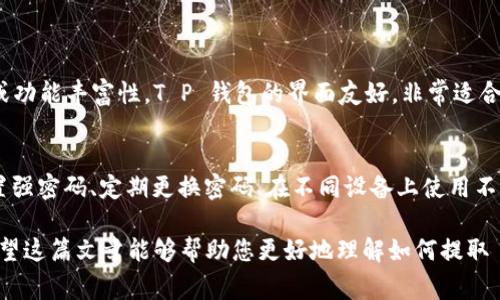 关于“T P 钱包里的钱提取”这一主题，以下是相关的信息与建议，希望能帮助您更好地理解相关流程。

一、什么是 T P 钱包？
T P 钱包是一种数字钱包，它允许用户存储、管理和交易虚拟货币。随着数字化时代的来临，虚拟货币越来越受到人们的青睐。不同于传统的银行账户，T P 钱包为用户提供了更为便捷的资金管理方式。

二、如何提取 T P 钱包里的钱？
提取 T P 钱包里的钱一般可以按照以下步骤进行：
ul
    listrong登录账号：/strong首先，您需要打开 T P 钱包的应用或网页，并输入您的账号和密码进行登录。/li
    listrong选择提取功能：/strong登录后，找到“提取”或“转账”选项。通常在钱包界面的主菜单中可以找到。/li
    listrong输入提取金额：/strong在提取界面，输入您想要提取的金额。请确保您钱包内的余额足够。/li
    listrong选择提取方式：/strong通常，您可以选择通过银行转账、第三方支付平台或其他虚拟货币钱包进行提取。根据你的需求选择合适的方式。/li
    listrong确认信息：/strong在确认提取信息之前，仔细检查提取金额、账户信息和提取方式，确保无误。/li
    listrong输入安全验证：/strong为了保障资金安全，系统通常会要求用户输入安全验证码或进行其他身份认证。/li
    listrong提交申请：/strong确认无误后，点击“提交”或“确认”进行提取申请。您可能会收到一封确认邮件或短信。/li
/ul

三、提取过程中常见的问题
在提取 T P 钱包里的钱时，可能会遇到一些常见的问题：

h41. 提取失败的原因/h4
有时提取申请未能顺利完成，常见原因包括：余额不足、输入信息错误（如银行账号、金额等）、网络问题等。如果您遇到提取失败的情况，请仔细检查并重试。

h42. 提取时间/h4
提取的时间通常取决于您选择的提取方式。银行转账可能需要数个工作日，而通过数字钱包或第三方支付平台则较为迅速。但是，具体时间也受到各个平台的处理时间、网络速度等因素的影响。

四、提取金额的限制
T P 钱包可能对单笔提取金额或者每日总提取量设定了上限。建议您在提取之前先查阅相关规定，以免造成不必要的麻烦。

五、注意安全与风险
提取资金时，务必要注意安全。确保您使用的设备是安全的，避免在公共网络中进行交易。同时，保护好您的账号信息，谨防钓鱼网站或诈骗行为。

六、总结
综上所述，提取 T P 钱包里的钱并不复杂，但在操作过程中要小心谨慎，确保准确无误地输入信息，选择合适的提取方式。此外，时刻关注安全问题，确保您的虚拟资产不被盗取。

七、可能相关的问题

h41. T P 钱包与其他数字钱包的区别是什么？/h4
真心觉得，在选择数字钱包时，了解不同钱包的特点是非常重要的。T P 钱包以其易用性和安全性受到青睐，而其他钱包可能侧重于交易速度或功能丰富性。T P 钱包的界面友好，非常适合初次接触虚拟货币的用户，而一些专业用户则可能更倾向于功能更加复杂的钱包，例如需要提供更多的资产管理和交易工具。

h42. 如何确保钱包的安全？/h4
有点遗憾的是，虽然 T P 钱包提供了基本的安全措施，例如两步验证、加密技术等，但用户个人的习惯和安全意识也至关重要。您可以通过设置强密码、定期更换密码、在不同设备上使用不同账号等方式来增强钱包的安全。此外，尽量避免在公共_WIFI网络下进行交易。同样，及时更新您的应用程序，以获取最新的安全补丁和功能。

总的来说，T P 钱包为用户提供了便捷的资金管理方式。虽然提取资金的过程可能会耗费一些时间，但只要根据步骤认真操作，问题并不大。希望这篇文章能够帮助您更好地理解如何提取 T P 钱包里的资金。