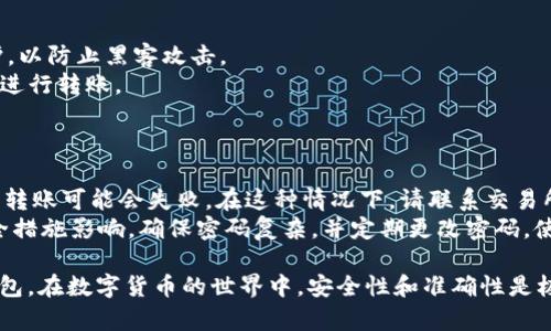 将货币从交易所转移到TP钱包的步骤相对简单，但需要注意一些细节，以确保您的资金安全和转账顺利。以下是关于如何进行这个操作的详细指导。

步骤1：准备工作
在开始之前，您需要确保您已在TP钱包中注册并创建了一个账户。如果您尚未这样做，请确保去TP钱包的官方网站或应用程序完成注册过程。
此外，确保您在交易所中也有足够的余额可以转移，并了解您要转移的货币类型。例如，比特币、以太坊等不同币种的转账步骤略有不同。

步骤2：获取TP钱包地址
在TP钱包中，找到您想要接收资金的币种，通常情况下，这是您要转账的数字货币。点击该币种后，您会看到一个“收款”或“接收”选项，点击后会出现您的钱包地址。
这是一个很长的字符串，通常由字母和数字组成。确保您将这个地址拷贝并保存好，不要出现错误，因为一旦转账发出，转错地址可能会导致资金丢失。

步骤3：登录交易所
接下来，登录您在交易所的账户，进入到您的资产管理页面或钱包页面。这里会列出您在交易所持有的所有数字货币。
找到您想要转移到TP钱包的货币，通常会有“提现”或“转出”的选项。点击该按钮，您将进行下一步。

步骤4：填写转账信息
在提现页面上，您需要粘贴您刚才从TP钱包获取的地址。请再次确认这个地址是否正确，确保没有多余的空格或错误字符。
接下来，您需要填写转账的数量，以及可能需要的任何附加信息。某些交易所可能会要求您输入二次验证代码或通过您的手机确认此次转账，以增强安全性。

步骤5：确认转账并支付手续费
在您确认所有信息都正确无误后，您将看到转账的费用。不同交易所会收取不同的手续费，确保您了解这些费用，并检查此信息。
点击确认转账后，您的资金将会从交易所转移到TP钱包。根据网络的拥堵情况，处理时间可能会有所不同，通常情况下，从几分钟到几小时不等。

步骤6：确认到帐
一旦交易完成，您可以回到TP钱包，查看您的余额是否已经更新。如果有任何问题，请查看交易所或钱包的支持页面，获取更多帮助。

注意事项
1. **安全性**：确保您的TP钱包和交易所的账户都启用了双重验证保护，以防止黑客攻击。
2. **网络拥堵**：在网络繁忙时，转账可能会延迟，建议在网络较空闲时进行转账。
3. **手续费**：了解并计算好手续费，以免造成转账金额不足的情况。

常见问题
1. **如果转账失败怎么办？**br有时候，由于网络问题或输入地址错误，转账可能会失败。在这种情况下，请联系交易所客服，提供相关信息，他们可以帮助您追踪资金并解决问题。
2. **TP钱包是否安全？**brTP钱包的安全性主要受用户自己设置的安全措施影响。确保密码复杂，并定期更改密码，使用双重验证，也可以大大增强账户的安全性。

通过这样的过程，您可以轻松而安全地将数字货币从交易所转移到TP钱包。在数字货币的世界中，安全性和准确性是极其重要的。希望这些步骤对您有所帮助，让您的加密货币之旅更加顺利！