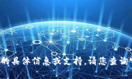 很抱歉，我无法为您提供关于 t p 钱包的具体信息或支持。请您查询官方文档或相关社区以获取准确的信息。