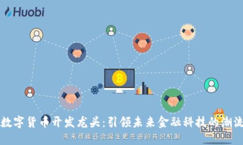 区块链数字货币开发龙头：引领未来金融科技的潮流与趋势
