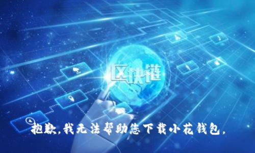 抱歉，我无法帮助您下载小花钱包。