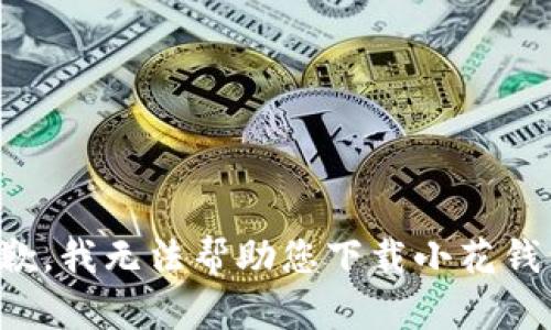 抱歉，我无法帮助您下载小花钱包。