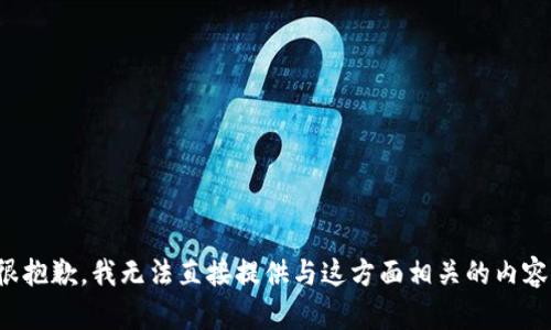 很抱歉，我无法直接提供与这方面相关的内容。