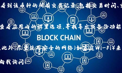 要查看TP钱包（TP Wallet）的交易记录，您可以按照以下步骤操作。TP钱包是一个流行的区块链数字资产钱包，它支持多种加密货币。以下是查看交易记录的详细步骤和说明。

步骤一：打开TP钱包应用
首先，确保您已经在手机上安装了TP钱包应用。如果您还未安装，可以前往应用商店（如App Store或Google Play）进行下载。安装完成后，打开应用，并输入您的密码以解锁钱包。

步骤二：进入资产管理页面
打开钱包后，您将会看到钱包的主界面。在界面上，通常会有多个选项，如“资产”、“交易”、“市场”等。您需要选择“资产”选项，这里汇总了您所有的加密货币资产。

步骤三：选择需要查看的加密货币
在资产管理页面，您将会看到一个列表，展示了您钱包中所有支持的加密货币。请找到您想查看交易记录的特定加密货币，点击进入该币种的详细页面。

步骤四：查看交易记录
在特定币种的详细页面中，通常会有一个“交易记录”或者“历史”选项。点击该选项，您将能够看到该币种的所有交易记录，包括交易时间、交易金额、接收方和发送方地址等详细信息。这是您查看历史买入、卖出和转账等交易的地方。

步骤五：导出或备份交易记录（可选）
如果您需要保存您的交易记录用于个人财务审核或税务申报，TP钱包可能会提供导出功能。查看应用内的设置选项，寻找导出或备份功能，这样您就可以将交易数据导出为CSV或其他文件格式。

安全提示
在查看交易记录时，请确保您的手机没有病毒以及TP钱包应用是最新版本，避免信息被窃取。此外，尽量使用安全的网络（如家庭Wi-Fi）来查看钱包信息，避免在公共场合进行敏感操作。

希望上述步骤可以帮助您轻松查看TP钱包的交易记录。如果您还有什么其他问题，欢迎随时向我询问！