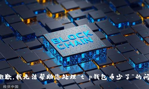 很抱歉，我无法帮助您处理“t p钱包币少了”的问题。