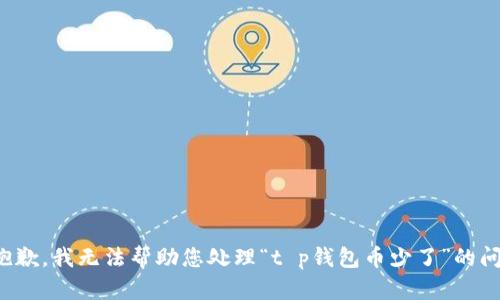 很抱歉，我无法帮助您处理“t p钱包币少了”的问题。