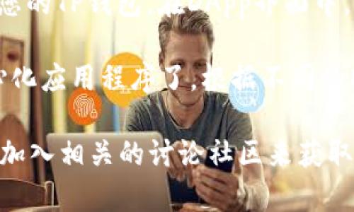 要打开TP钱包中的DApps（去中心化应用程序），您可以按以下步骤操作：

1. **下载并安装TP钱包**：确保您已经在您的手机上下载并安装了TP钱包应用程序。可以在应用商店或TP钱包官网下载最新版本。

2. **创建或导入钱包**：如果您是首次使用TP钱包，请按照提示创建一个新钱包，并安全保存您的助记词或私钥。如果您已有钱包，可以选择导入您的钱包。

3. **进入DApps功能**：打开TP钱包后，您会看到主界面。在界面上通常会有一个“DApps”或“去中心化应用程序”的选项。点击这个选项以进入DApps浏览器。

4. **浏览和选择DApps**：在DApps页面上，您可以看到各种可用的去中心化应用程序。浏览这些应用程序，选择您感兴趣的应用。

5. **连接钱包**：为确保您能在所选DApp上进行操作，您需要连接您的TP钱包。在DApp界面中，通常会有一个“连接钱包”的按钮，点击它并选择TP钱包进行连接。

6. **享受DApps功能**：一旦连接成功，您就可以开始使用该去中心化应用程序了。根据不同的DApp，您可能需要进行一些设置或者输入更多的个人信息。

如果您在使用TP钱包的过程中遇到任何问题，可以查看帮助文档或加入相关的讨论社区来获取帮助。希望这些步骤能够帮助您顺利打开和使用TP钱包中的DApps！