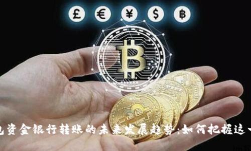 TP钱包资金银行转账的未来发展趋势：如何把握这一机遇