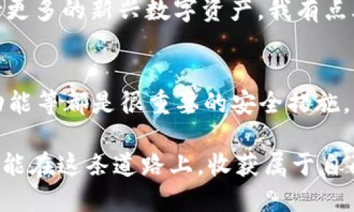 t p钱包可以交易吗/t p钱包可以交易吗
t p钱包, 交易, 数字钱包, 加密货币/guanjianci

引言
在数字货币快速发展的今天，越来越多的人开始关注加密货币以及其交易方式。随着使用场景的丰富，大家对各种数字钱包的关注度也越来越高。但在众多钱包之中，“t p钱包”这个名字似乎总是在讨论中浮现，让很多朋友心生疑惑：t p钱包到底能不能进行交易呢？

t p钱包的背景
首先，我们来了解一下t p钱包的基本信息。t p钱包是一款较为灵活的数字钱包，支持多种加密货币的存储和管理。近年来，随着比特币、以太坊等主流数字货币的崛起，使用数字钱包进行资金的存储与交易变得尤为重要。
t p钱包的设计初衷是为了方便用户安全存储其数字资产，同时提供便捷的交易功能。这种便捷性使得更多人愿意投入到加密货币的世界，从而推动了数字经济的发展。

t p钱包是否可以交易？
关于这个问题，很多用户表示好奇。经过多方面的验证，t p钱包确实支持交易功能。用户不仅可以在平台内进行资产的存储，还可以通过其内置的交易平台进行买入或卖出。
在这方面，我真心觉得t p钱包做得相当不错。交易界面设计，用户能很方便地在上面进行快捷交易。不同于某些复杂的交易平台，t p钱包为用户提供了一种平易近人的交易体验。

如何在t p钱包中进行交易？
如果你想在t p钱包中进行交易，基本操作步骤是这样的：
ol
    li首先，确保你已经注册并完成了身份验证。/li
    li接下来，存入一定数量的数字货币到你的t p钱包账户中。/li
    li在钱包主界面，选择“交易”选项，系统会引导你进入交易页面。/li
    li选择你想交易的货币对，填写买入或卖出的数量。/li
    li最后，确认交易信息并提交，系统将会处理你的交易请求。/li
/ol
有点遗憾的是，虽然t p钱包的交易流程简单，但当前在一些国家和地区，数字货币的监管政策仍处于不明朗状态，这会影响个别用户的实际交易体验。

t p钱包的安全性
在进行任何交易之前，安全性总是第一要素。t p钱包拥有多重安全保障，包括冷存储和加密技术，以保护用户的数字资产免受黑客攻击。在如今频繁发生的安全事件中，这一点尤为重要。
如同我们在现实生活中会选择安全的银行存储我们的资产，数字资产同样需要有一个可靠的地方进行存放。t p钱包的安全防护措施让我对它的稳定性增添了一份信心。

未来的t p钱包发展趋势
随着区块链技术的不断发展，未来t p钱包还有很大的发展空间。我认为，未来会有更多的金融服务和功能集成到钱包中，例如借贷、收益农场和NFT市场等。这些新的功能将会吸引更多用户使用t p钱包，从而进一步推动其发展。

总结
t p钱包作为一款功能强大的数字钱包，在安全性、便捷性和交易功能上均表现不俗。对于有意深入了解和参与数字资产交易的用户来说，t p钱包无疑是一个值得尝试的选择。希望在未来的日子里，它能不断和创新，为用户提供更好的服务。

常见问题解答

1. t p钱包支持哪些类型的数字货币交易？
t p钱包目前支持多种主流的数字货币交易，包括比特币、以太坊等。此外，随着市场的变化，钱包也在不断更新，以支持更多的新兴数字资产。我有点儿期待，未来能看到更多的币种在此钱包上交易，让用户有更广泛的选择。

2. 如何确保在t p钱包交易时的安全性？
为了保障交易的安全性，用户需保持其账户信息的安全性，包括密码和二次验证。此外，定期更新密码、开启多重验证功能等都是很重要的安全措施。真心希望每位用户都能增强安全意识，在数字世界中更好地保护自己。

总的来说，随着技术的进步与合法监管的完善，t p钱包的未来仍然充满希望与潜力。希望每个热爱数字货币的朋友都能在这条道路上，收获属于自己的财富与快乐。