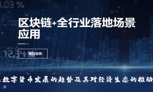 未来数字货币发展的趋势及其对经济生态的推动作用