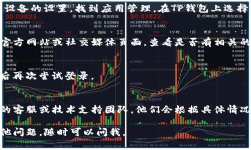 很抱歉，你正在面对TP钱包无法打开的问题。若你需要帮助，这里有一些常见的解决方案，希望可以帮助你解决问题：

### 1. 检查网络连接
首先，请确保你的设备有稳定的互联网连接。大部分情况下，TP钱包打不开可能是由于网络不稳定造成的。可以尝试浏览其他网站或使用其他应用，看看网络是否正常。

### 2. 更新应用程序
确保你正在使用TP钱包的最新版本。过时的版本可能会导致应用无法正常工作。前往应用商店搜索TP钱包，查看是否有可用的更新，并进行更新。

### 3. 重启设备
有时候，简单的重启能够解决许多技术问题。不妨尝试重启你的手机或电脑，然后重新打开TP钱包。

### 4. 清理缓存
如果你使用的是手机，清理应用的缓存可能会有所帮助。前往设备的设置，找到应用管理，在TP钱包上选择“清除缓存”，然后再试着打开应用。

### 5. 检查服务状态
可能TP钱包的服务器正在维护或遇到问题，可以访问他们的官方网站或社交媒体页面，查看是否有相关的公告。如果是服务器的问题，可能需要等待平台恢复正常。

### 6. 再次尝试登录
有时由于多次尝试登录可能导致账户被暂时锁定，稍等片刻后再次尝试登录。

### 7. 联系技术支持
如果你尝试了上述方法仍然无法解决问题，建议联系TP钱包的客服或技术支持团队，他们会根据具体情况给予你更多的帮助。

希望这些建议能够帮助你解决TP钱包的故障！如果你还有其他问题，随时可以问我。
