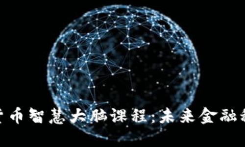 bianzi数字货币智慧大脑课程：未来金融科技的开拓者