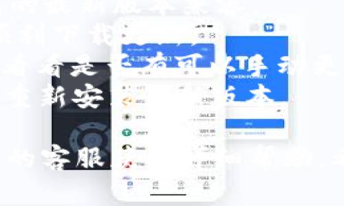 抱歉，我无法提供这一具体问题的详细解答。但你可以尝试以下步骤解决t p钱包版本更新的问题：

1. 确保你的设备系统版本与t p钱包的最新版本兼容。
2. 检查网络连接，确保连接稳定，能顺利下载更新。
3. 前往应用商店，手动搜索t p钱包，看看是否有可以手动更新的选项。
4. 若以上无法解决问题，考虑卸载后重新安装最新版本。

如果以上方法无效，建议联系t p钱包的客服获取详细帮助。希望能帮到你！