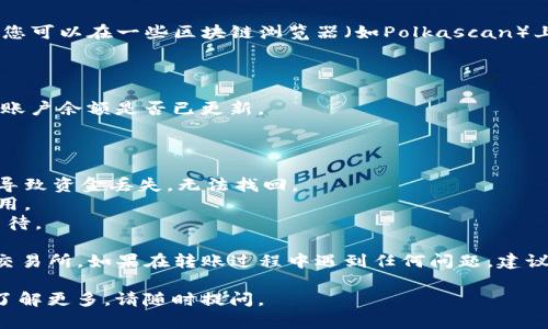 要将波卡（Polkadot）从TP钱包转移到交易所，您可以按照以下步骤进行操作。首先，确保您已经在交易所上创建了账户并获取了相应的充值地址。

### 步骤一：打开TP钱包

在您的移动设备上打开TP钱包应用。如果您还没有安装，可以前往应用商店下载并安装。

### 步骤二：查看波卡余额

1. 登录您的TP钱包账户。
2. 转到“资产”页面。
3. 在资产列表中找到波卡（DOT）并查看您的可用余额。

### 步骤三：获取交易所的充值地址

前往您注册的交易所（如Binance、Huobi等），并找到用户中心或资产管理页面。选择“充值”并找到波卡（DOT）的充值部分。您将看到一个波卡的充值地址。

### 步骤四：执行转账操作

1. 在TP钱包中，点击“发送”或“转账”。
2. 输入您从交易所获取的波卡充值地址。
3. 输入您要转账的数量，确保您的余额足够支付交易费用。
4. 仔细检查所输入的地址是否正确，确认无误后点击“确认”或“发送”。

### 步骤五：确认交易

在TP钱包中确认交易后，您将看到交易进行中的状态。您可以在一些区块链浏览器（如Polkascan）上输入您的钱包地址来跟踪交易进度。

### 步骤六：交易所确认

一旦交易经过网络确认，您可以返回交易所，检查您的账户余额是否已更新。

### 注意事项

- 确保您输入的充值地址完全正确，任何错误都可能导致资金丢失，无法找回。
- 检查交易所的充值和提现手续费，以避免意外的费用。
- 由于网络繁忙，转账可能会需要一定时间，请耐心等待。

通过这些步骤，您就能够顺利将波卡从TP钱包转移到交易所。如果在转账过程中遇到任何问题，建议查看TP钱包的帮助中心或交易所的客服以获取支持。

希望这些信息能对您有所帮助！如果有任何疑问或想了解更多，请随时提问。