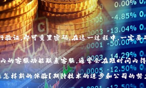 沃钱包是一款由中国沃尔玛系统（沃尔玛中国）推出的手机支付应用，其主要功能包括提供支付、转账、理财等服务。在提到“沃钱包用的是哪里的钱”时，这个问题可以从几个不同的角度来理解。

沃钱包的资金来源
沃钱包主要采用绑定的银行账户或银行卡进行操作，这意味着用户在使用沃钱包进行支付或转账时，实际上是通过自己账户中的资金来完成交易。因此，沃钱包用的钱直接来源于用户的银行资金或充值到沃钱包中的余额。

沃钱包如何进行充值？
用户可以通过多种方式为沃钱包充值，包括直接通过银行转账、其他支付平台的交易，或者在沃尔玛线下门店中进行现金充值。每种方式都会保证资金的安全性和实时到账，确保用户在使用时不会遇到资金不足的问题。

沃钱包的安全性如何？
沃钱包对于资金安全非常重视，采用了多重加密技术和实时监控系统，确保用户的资金和交易信息不会被泄露。同时，用户在使用过程中，如果发现可疑交易，还可以及时联系沃钱包客服进行处理。

沃钱包与其他支付平台的比较
在中国市场，沃钱包并不是唯一的支付工具。它与支付宝、微信支付、银联等平台相比较，各有各的特点和优势。用户可以根据自己的需求和使用习惯选择最适合自己的支付方式。

未来发展趋势
随着移动支付的普及，沃钱包也在不断进行产品迭代和功能升级。未来可能会引入更丰富的金融服务，包括投资理财、共享经济等，提升用户的金融管理体验。同时，沃钱包也可能在人工智能与大数据领域进行更多探索，为用户提供更加精准化的服务。

常见问题
在使用沃钱包的过程中，用户可能会遇到一些常见问题，以下是两个常见问题的详细介绍。

问题1：如果忘记了沃钱包密码怎么办？
真心觉得，忘记密码是非常令人烦恼的事。不过，沃钱包提供了找回密码的功能，用户只需按照系统提示，通过绑定的手机号码或邮箱进行验证，即可重置密码。在这一过程中，一定要确保您的手机号码或邮箱是当前有效的，这样才能顺利完成验证。

问题2：沃钱包的客服服务如何？
有点遗憾的是，有些用户在遇到问题时可能会对客服的响应速度感到不满。不过，沃钱包的客服团队是全天候在线的，用户可以通过APP内的客服功能联系客服，通常会在短时间内得到反馈。在某些高峰时段，可能会体验到稍微延迟的响应，但大部分情况下，沃钱包的客服还是表现得相当优秀，能快速解决用户的问题。

在整个使用沃钱包的过程中，用户体验和资金安全始终是大家最为关注的。在未来的支付生态中，沃钱包将会如何发展？又会给用户带来怎样新的体验？期待技术的进步和公司的努力能够带来更的解决方案。